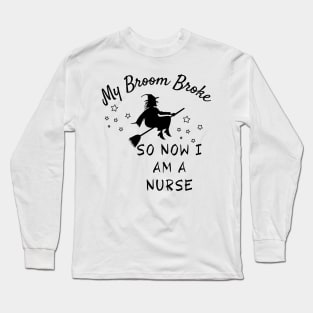 My Broom Broke So Now I Am A Nurse Long Sleeve T-Shirt